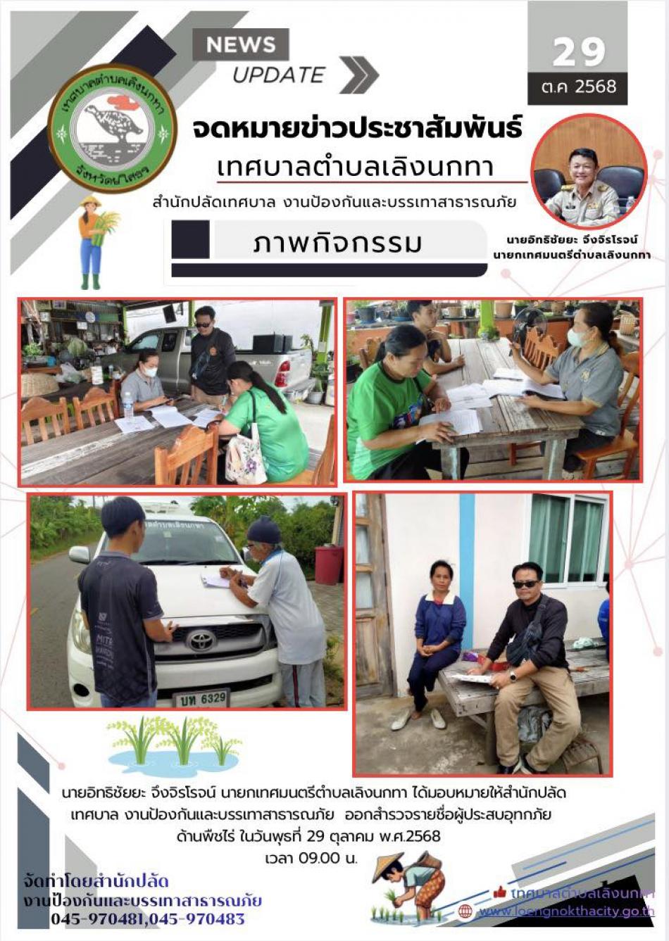 นายอิทธิชัยยะ จึงจิรโรจน์ นายกเทศมนตรีตำบลเลิงนกทา ได้มอบหมายให้สำนักปลัดเทศบาล งานป้องกันและบรรเทาสาธารณภัย ออกสำรวจรายชื่อผู้ประสบอุทกภัยด้านพืชไร่ ในวันพุธที่ 29 ตุลาคม 2568 เวลา 09.00 น.